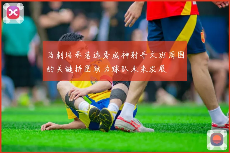 马刺培养落选秀成神射手文班周围的关键拼图助力球队未来发展