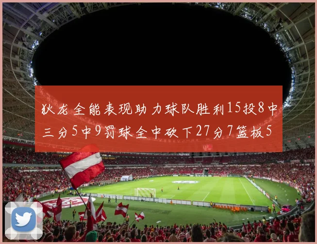 狄龙全能表现助力球队胜利15投8中三分5中9罚球全中砍下27分7篮板5助攻