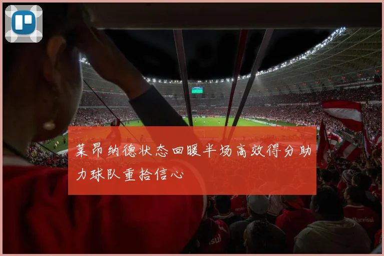 莱昂纳德状态回暖半场高效得分助力球队重拾信心