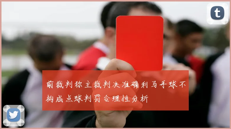前裁判称主裁判决准确利马手球不构成点球判罚合理性分析