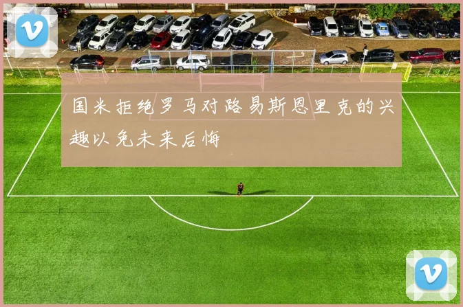 国米拒绝罗马对路易斯恩里克的兴趣以免未来后悔